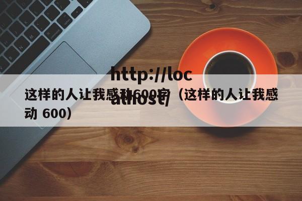 这样的人让我感动600字（这样的人让我感动 600）